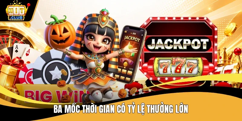 Ba mốc thời gian có tỷ lệ thưởng lớn