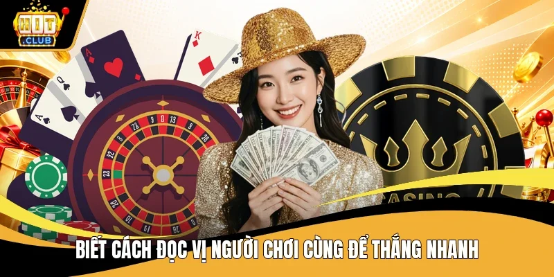 Biết cách đọc vị người chơi cùng để thắng nhanh