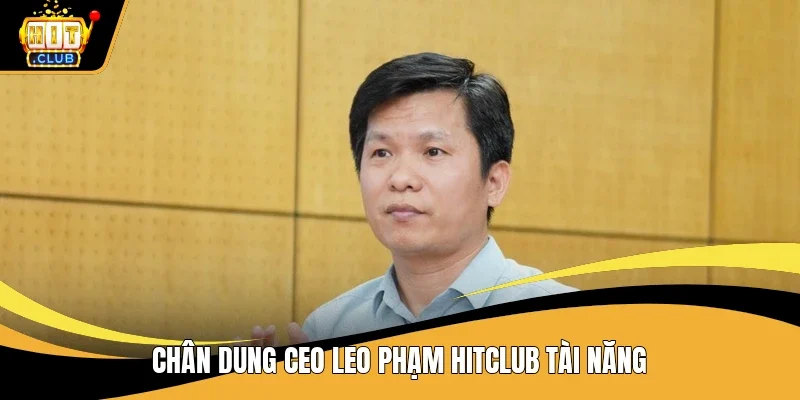 Chân dung CEO Leo Phạm Hitclub tài năng