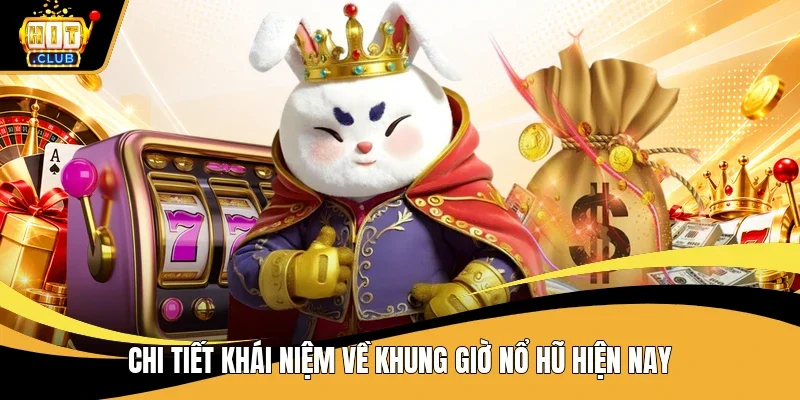 Chi tiết khái niệm về khung giờ nổ hũ hiện nay
