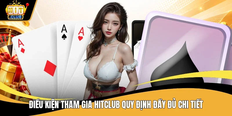 Điều kiện tham gia Hitclub quy định đầy đủ chi tiết