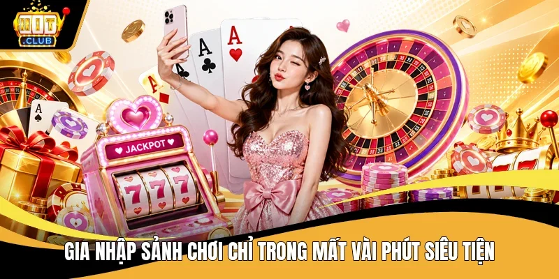 Gia nhập sảnh chơi chỉ trong mất vài phút siêu tiện