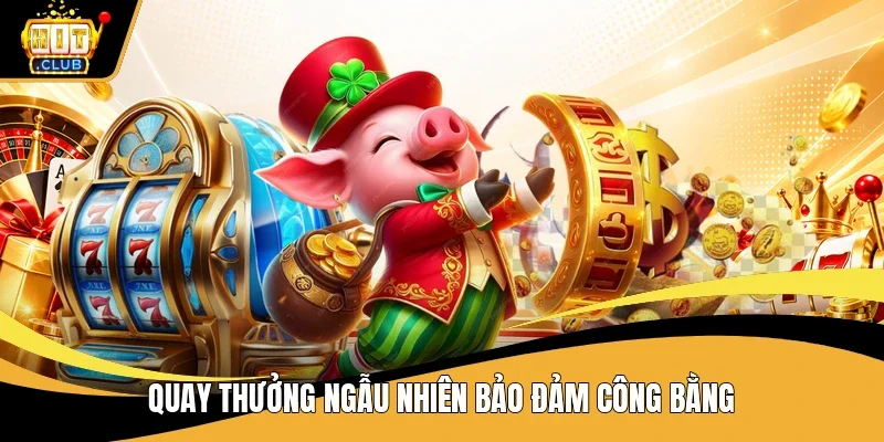 Quay thưởng ngẫu nhiên bảo đảm công bằng