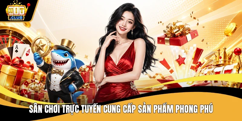 Sân chơi trực tuyến cung cấp sản phẩm phong phú