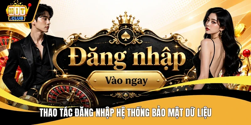 Thao tác Đăng nhập Hitclub hệ thống bảo mật dữ liệu
