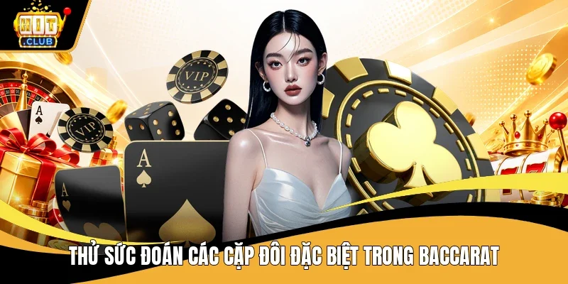 Thử sức đoán các cặp đôi đặc biệt trong Baccarat