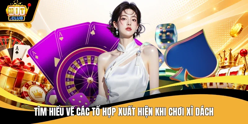 Tìm hiểu về các tổ hợp xuất hiện khi chơi Xì dách